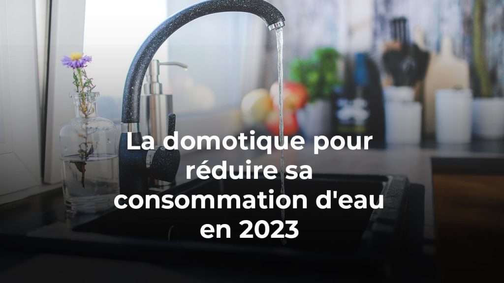 La domotique, un outil essentiel pour réduire sa consommation d'eau en 2023