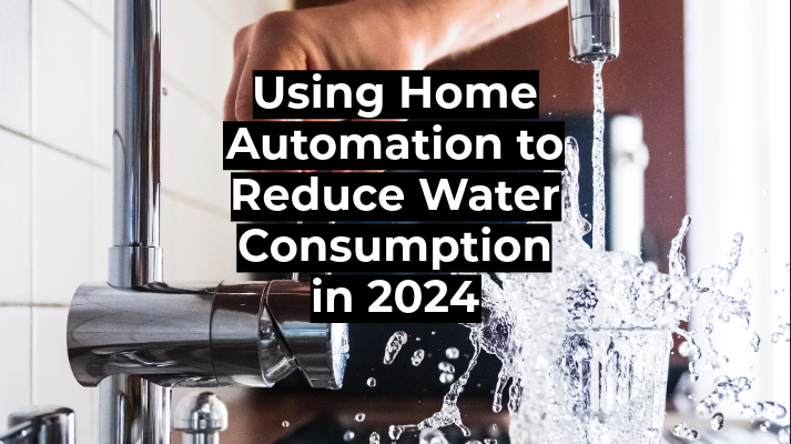 Using Home Automation to Reduce Water Consumption in 2024